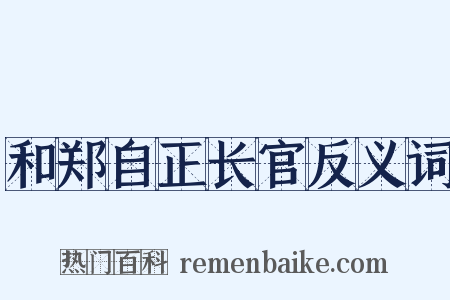 和郑自正长官反义词是什么意思的图片